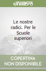 Le nostre radici. Per le Scuole superiori libro