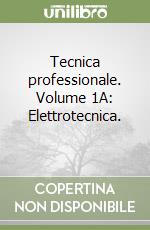 Tecnica professionale. Volume 1A: Elettrotecnica.  libro