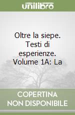 Oltre la siepe. Testi di esperienze. Volume 1A: La libro