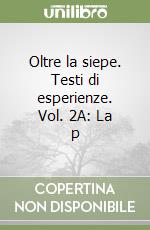 Oltre la siepe. Testi di esperienze. Vol. 2A: La p libro