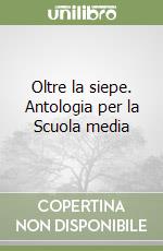 Oltre la siepe. Antologia per la Scuola media libro