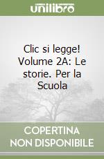 Clic si legge! Volume 2A: Le storie. Per la Scuola libro