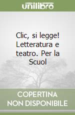 Clic, si legge! Letteratura e teatro. Per la Scuol libro