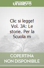 Clic si legge! Vol. 3A: Le storie. Per la Scuola m libro