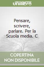 Pensare, scrivere, parlare. Per la Scuola media. C libro