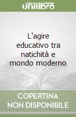 L'agire educativo tra natichità e mondo moderno