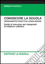 Conoscere la scuola. Ordinamento didattica legislazione. Guida al concorso per insegnanti di religione libro