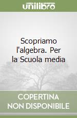 Scopriamo l'algebra. Per la Scuola media libro