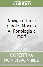 Navigare tra le parole. Modulo A: Fonologia e morf libro