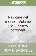 Navigare nel mondo. Volume 1B: Il nostro continent libro