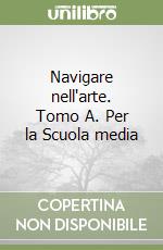 Navigare nell'arte. Tomo A. Per la Scuola media libro