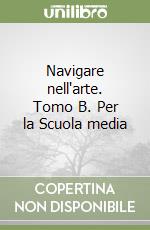 Navigare nell'arte. Tomo B. Per la Scuola media libro