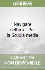 Navigare nell'arte. Per la Scuola media libro