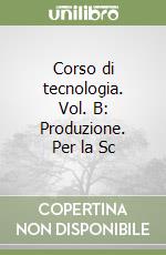 Corso di tecnologia. Vol. B: Produzione. Per la Sc libro