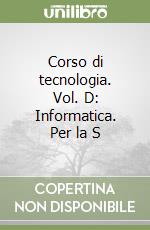 Corso di tecnologia. Vol. D: Informatica. Per la S libro