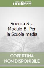 Scienza &... Modulo B. Per la Scuola media