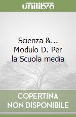 Scienza &... Modulo D. Per la Scuola media