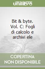 Bit & byte. Vol. C: Fogli di calcolo e archivi ele libro