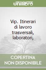 Vip. Itinerari di lavoro trasversali, laboratori,  libro