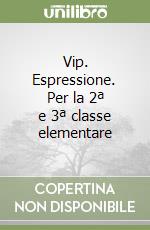 Vip. Espressione. Per la 2ª e 3ª classe elementare libro