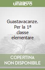 Guastavacanze. Per la 1ª classe elementare libro