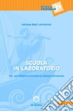 Scuola in laboratorio. Per una didattica centrata sui bisogni dell'alunno libro