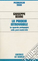 La paideia introvabile. Lo sguardo pedagogico sulla post-modernità libro