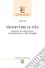 Progettare la vita. Itinerari di educazione al matrimonio e alla famiglia libro