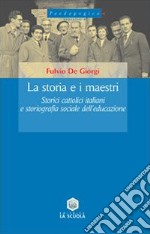 La storia e i maestri. Storici cattolici italiani e storiografia sociale dell'educazione libro