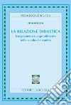 La relazione didattica. Insegnamento e apprendimento nella scuola che cambia libro