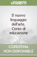 Il nuovo linguaggio dell'arte. Corso di educazione libro