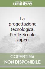 La progettazione tecnologica. Per le Scuole superi libro