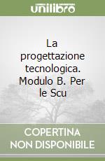 La progettazione tecnologica. Modulo B. Per le Scu libro