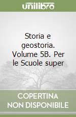 Storia e geostoria. Volume 5B. Per le Scuole superiori