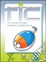 Tic: un mondo di idee, progetti e applicazioni. Pe libro