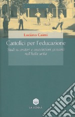 Cattolici per l'educazione. Studi su oratori e associazioni giovanili nell'Italia unita libro