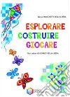 Esplorare, costruire, giocare. Ediz. illustrata libro