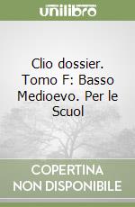 Clio dossier. Tomo F: Basso Medioevo. Per le Scuol libro