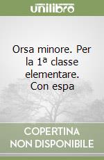Orsa minore. Per la 1ª classe elementare. Con espa libro