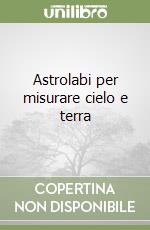 Astrolabi per misurare cielo e terra libro