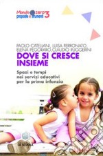 Dove si cresce insieme. Spazi e tempi educativi per la prima infanzia. Ediz. illustrata