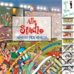 Allo stadio. Minuto per minuto. Ediz. illustrata libro