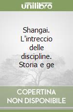Shangai. L'intreccio delle discipline. Storia e ge libro