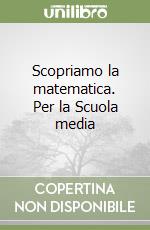 Scopriamo la matematica. Per la Scuola media libro