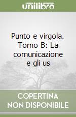 Punto e virgola. Tomo B: La comunicazione e gli us