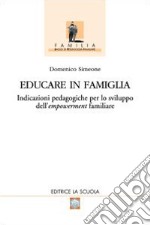 Educare in famiglia. Indicazioni pedagogiche per lo sviluppo dell'empowerment familiare libro
