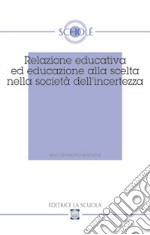 Relazione educativa ed educazione alla scelta nella società dell'incertezza. Atti del XVI Convegno di Scholé (2007) libro