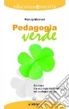 Pedagogia verde. Educare tra ecologia dell'ambiente ed ecologia umana libro