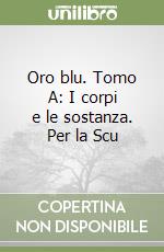 Oro blu. Tomo A: I corpi e le sostanza. Per la Scu libro