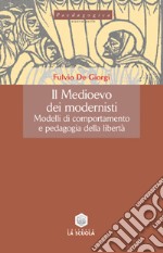 Il Medioevo dei modernisti. Modelli di comportamento e pedagogia della libertà libro